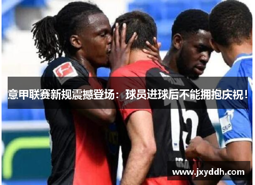 意甲联赛新规震撼登场：球员进球后不能拥抱庆祝！