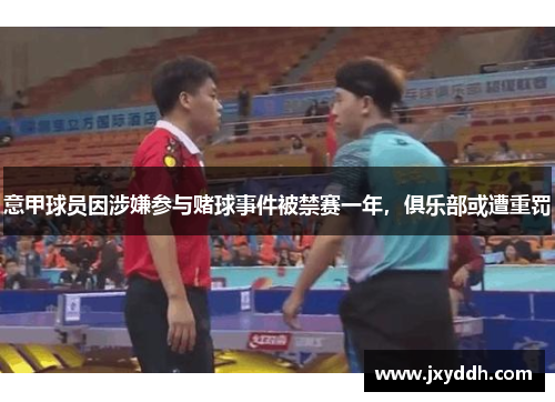 意甲球员因涉嫌参与赌球事件被禁赛一年，俱乐部或遭重罚