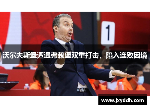 沃尔夫斯堡遭遇弗赖堡双重打击，陷入连败困境