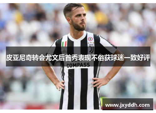皮亚尼奇转会尤文后首秀表现不俗获球迷一致好评