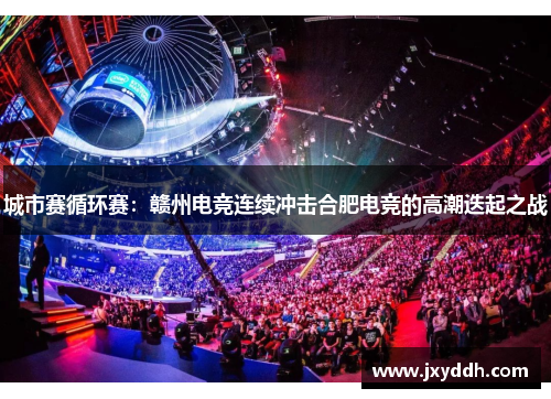 城市赛循环赛：赣州电竞连续冲击合肥电竞的高潮迭起之战