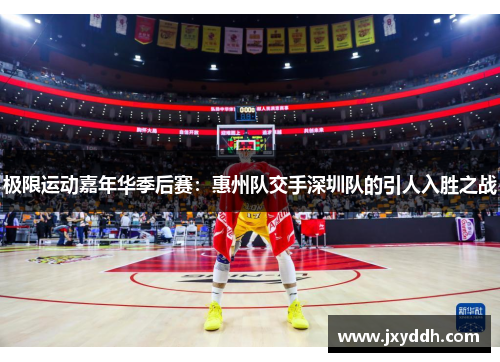 极限运动嘉年华季后赛：惠州队交手深圳队的引人入胜之战