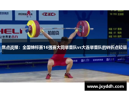 焦点战报：全国锦标赛16强赛大同举重队vs大连举重队的转折点较量