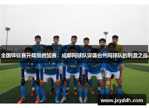 全国锦标赛升降级附加赛：成都网球队突袭台州网球队的刺激之战